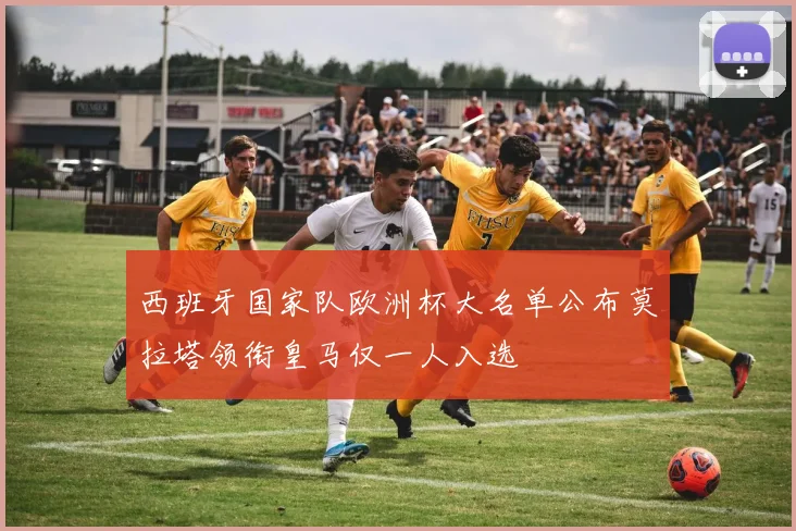 西班牙国家队欧洲杯大名单公布莫拉塔领衔皇马仅一人入选