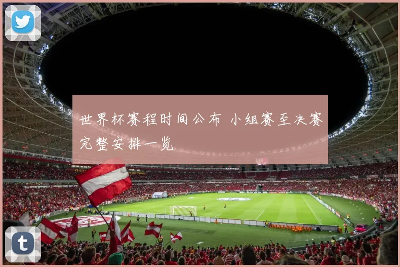 世界杯赛程时间公布 小组赛至决赛完整安排一览