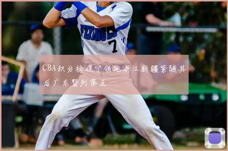 CBA积分榜辽宁领跑浙江新疆紧随其后广东暂列第五