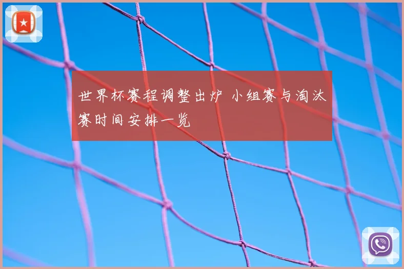 世界杯赛程调整出炉 小组赛与淘汰赛时间安排一览