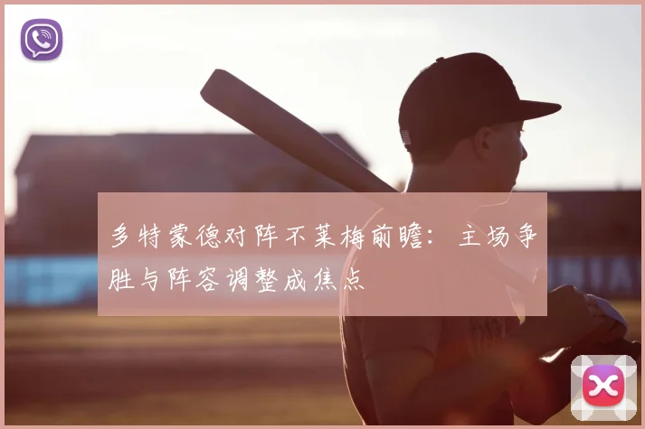 多特蒙德对阵不莱梅前瞻：主场争胜与阵容调整成焦点