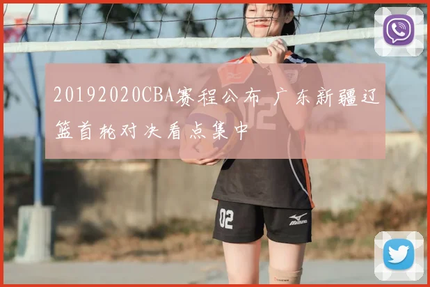 20192020CBA赛程公布 广东新疆辽篮首轮对决看点集中
