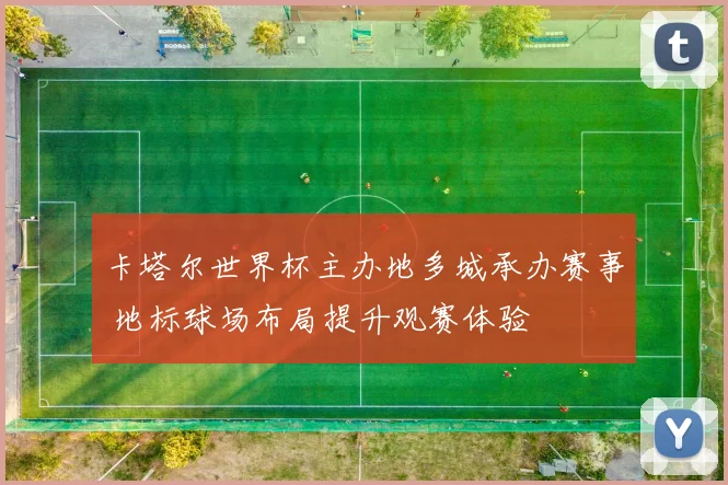 卡塔尔世界杯主办地多城承办赛事 地标球场布局提升观赛体验