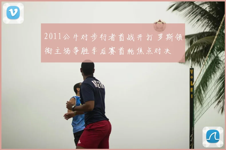 2011公牛对步行者首战开打 罗斯领衔主场争胜季后赛首轮焦点对决