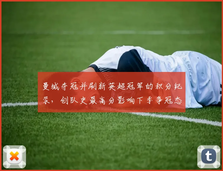 曼城夺冠并刷新英超冠军的积分纪录，创队史最高分影响下季争冠态势