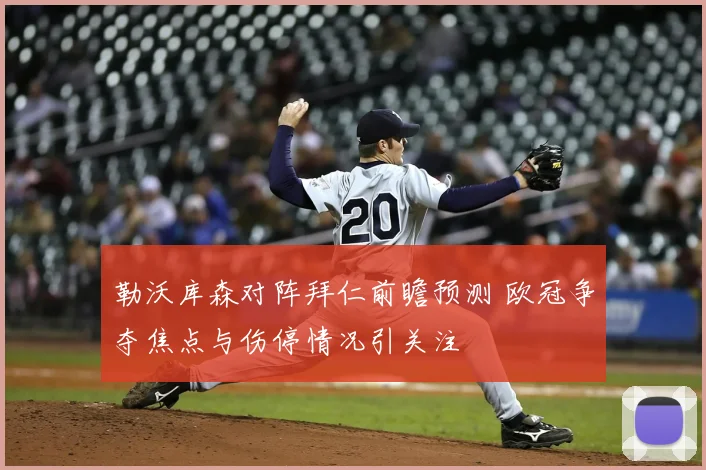 勒沃库森对阵拜仁前瞻预测 欧冠争夺焦点与伤停情况引关注