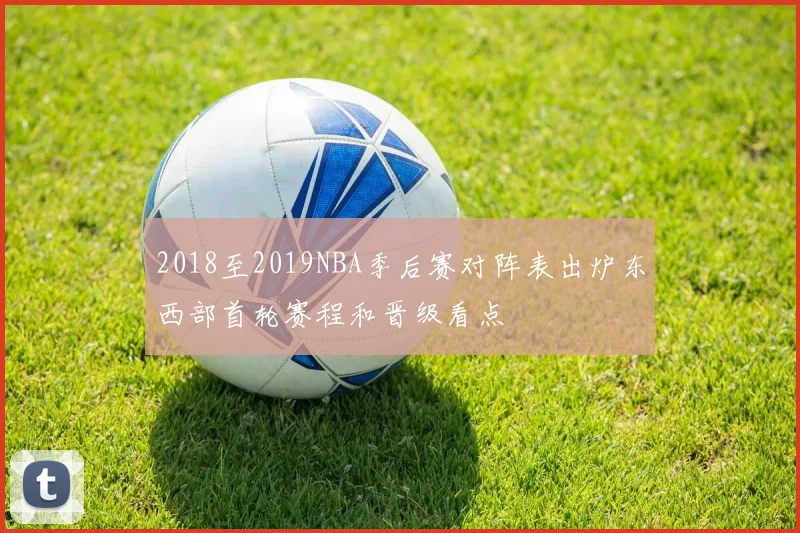 2018至2019NBA季后赛对阵表出炉东西部首轮赛程和晋级看点