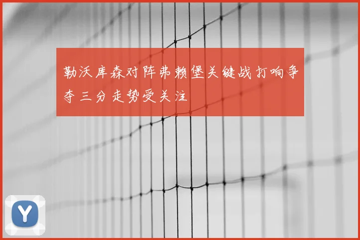 勒沃库森对阵弗赖堡关键战打响争夺三分走势受关注