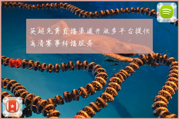英超免费直播渠道开放多平台提供高清赛事转播服务