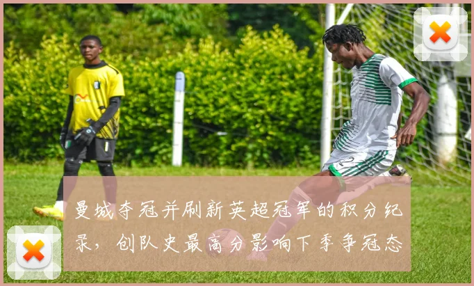 曼城夺冠并刷新英超冠军的积分纪录,创队史最高分影响下季争冠态势