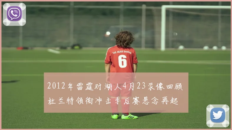 2012年雷霆对湖人4月23录像回顾 杜兰特领衔冲击季后赛悬念再起