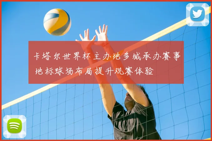 卡塔尔世界杯主办地多城承办赛事 地标球场布局提升观赛体验