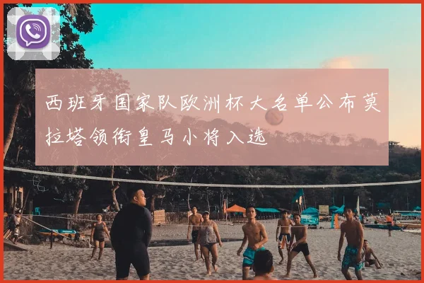 西班牙国家队欧洲杯大名单公布莫拉塔领衔皇马小将入选