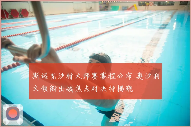 斯诺克沙特大师赛赛程公布 奥沙利文领衔出战焦点对决待揭晓
