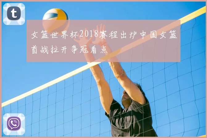 女篮世界杯2018赛程出炉中国女篮首战拉开争冠看点