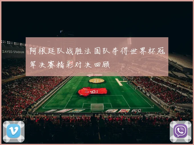 阿根廷队战胜法国队夺得世界杯冠军决赛精彩对决回顾