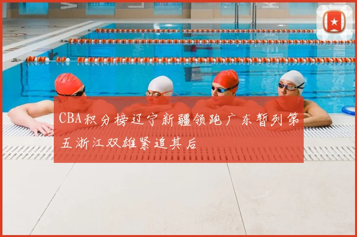 CBA积分榜辽宁新疆领跑广东暂列第五浙江双雄紧追其后