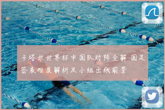 卡塔尔世界杯中国队对阵全解 国足签表难度解析及小组出线前景