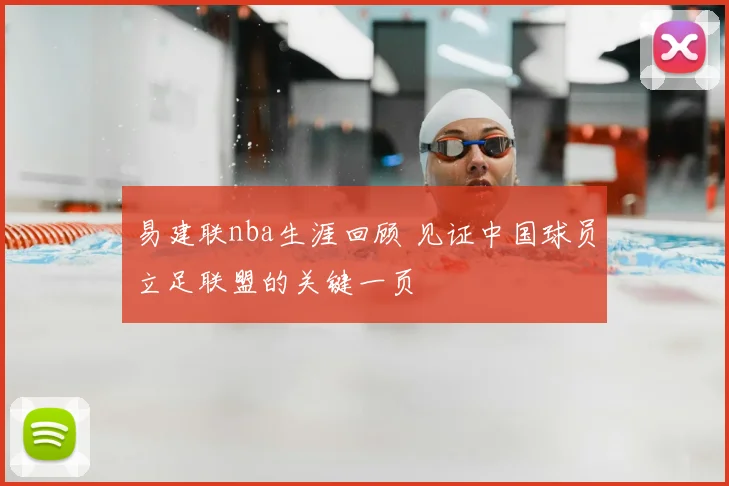 易建联nba生涯回顾 见证中国球员立足联盟的关键一页