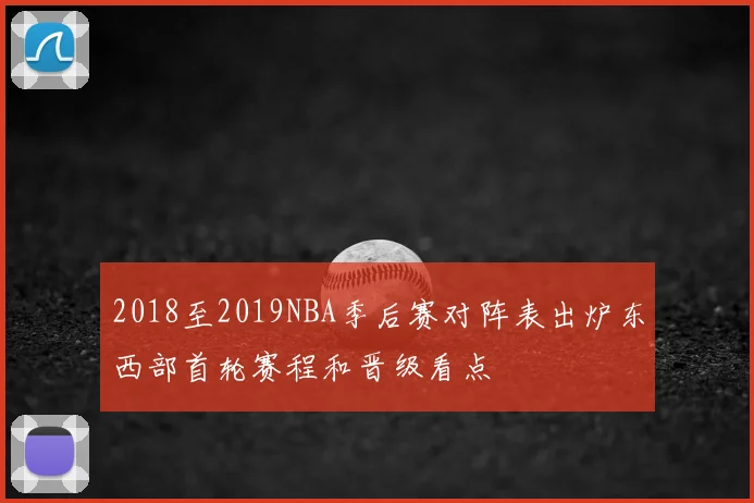 2018至2019NBA季后赛对阵表出炉东西部首轮赛程和晋级看点