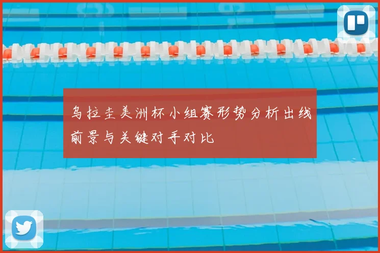 乌拉圭美洲杯小组赛形势分析出线前景与关键对手对比