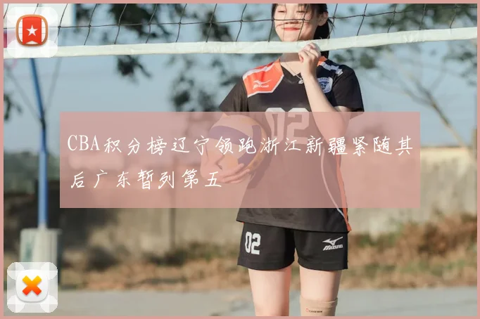 CBA积分榜辽宁领跑浙江新疆紧随其后广东暂列第五