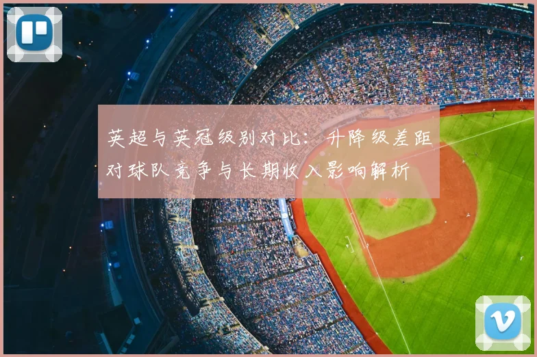 英超与英冠级别对比:升降级差距对球队竞争与长期收入影响解析