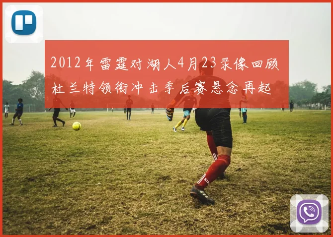 2012年雷霆对湖人4月23录像回顾 杜兰特领衔冲击季后赛悬念再起