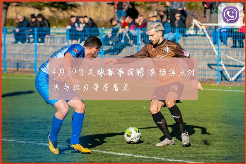 4月30日足球赛事前瞻 多场焦点对决与积分争夺看点