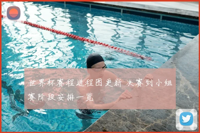 世界杯赛程进程图更新 决赛到小组赛阶段安排一览