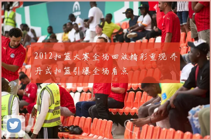 2012扣篮大赛全场回放精彩重现 乔丹式扣篮引爆全场看点