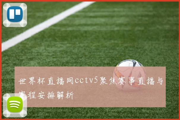 世界杯直播网cctv5聚焦赛事直播与赛程安排解析