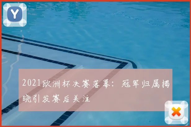 2021欧洲杯决赛落幕:冠军归属揭晓引发赛后关注