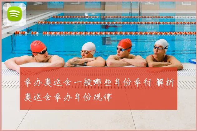 举办奥运会一般哪些年份举行 解析奥运会举办年份规律