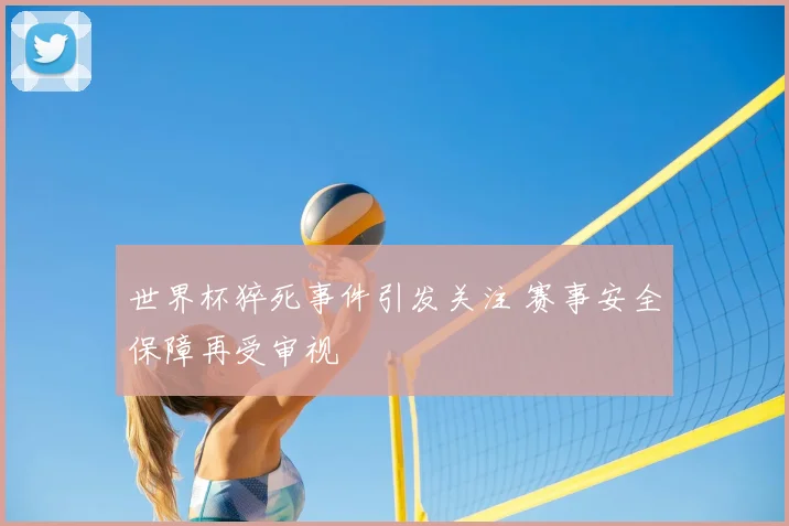 世界杯猝死事件引发关注 赛事安全保障再受审视