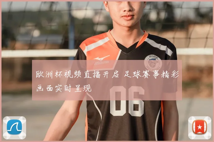 欧洲杯视频直播开启 足球赛事精彩画面实时呈现