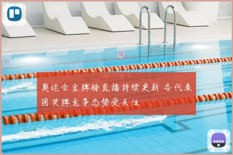 奥运会金牌榜直播持续更新 各代表团奖牌竞争态势受关注
