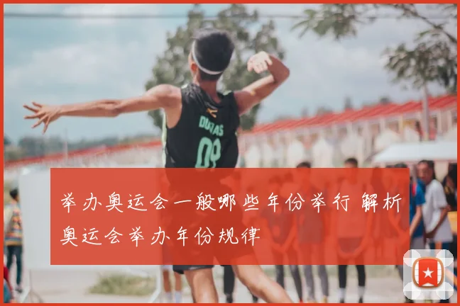 举办奥运会一般哪些年份举行 解析奥运会举办年份规律