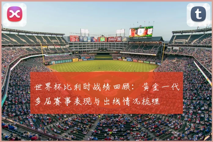 世界杯比利时战绩回顾：黄金一代多届赛事表现与出线情况梳理