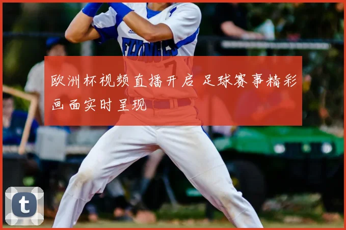 欧洲杯视频直播开启 足球赛事精彩画面实时呈现