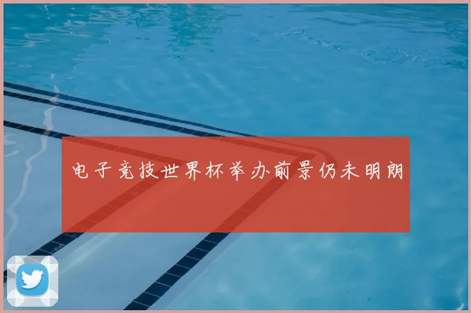 电子竞技世界杯举办前景仍未明朗