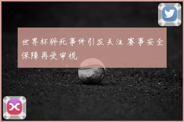 世界杯猝死事件引发关注 赛事安全保障再受审视