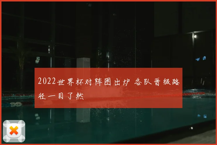 2022世界杯对阵图出炉 各队晋级路径一目了然