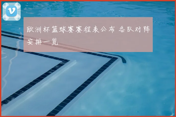 欧洲杯篮球赛赛程表公布 各队对阵安排一览