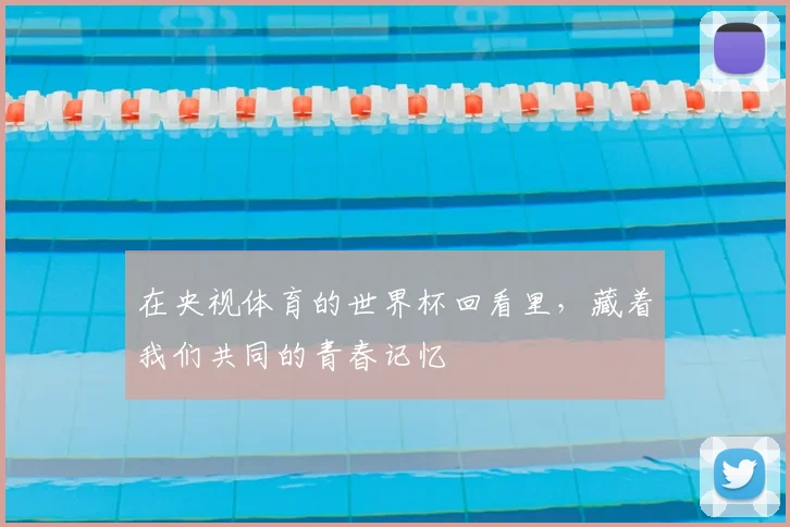 在央视体育的世界杯回看里，藏着我们共同的青春记忆