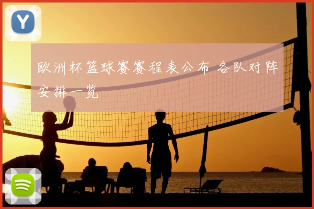欧洲杯篮球赛赛程表公布 各队对阵安排一览