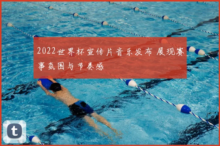 2022世界杯宣传片音乐发布 展现赛事氛围与节奏感