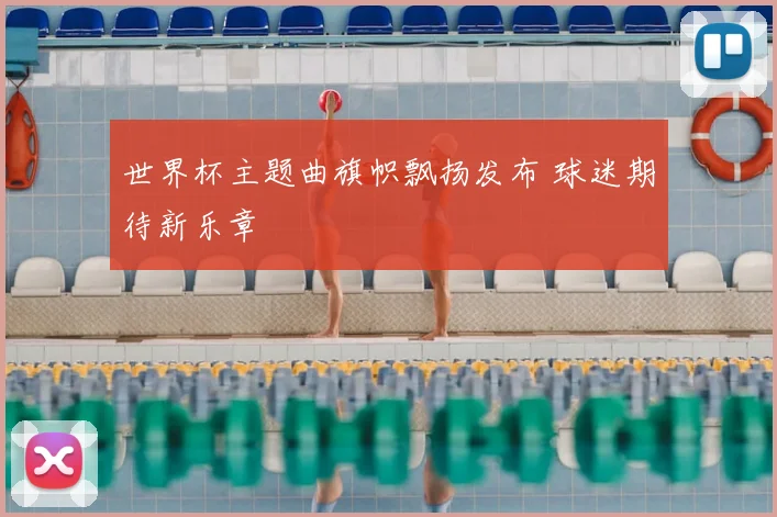 世界杯主题曲旗帜飘扬发布 球迷期待新乐章