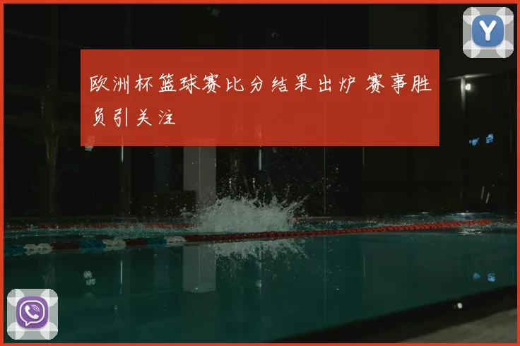 欧洲杯篮球赛比分结果出炉 赛事胜负引关注