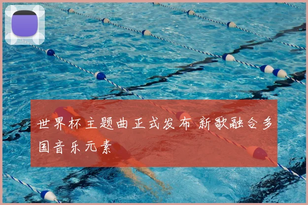 世界杯主题曲正式发布 新歌融合多国音乐元素
